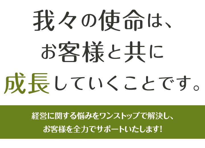 我々の使命は、お客様と共に成長していくことです。